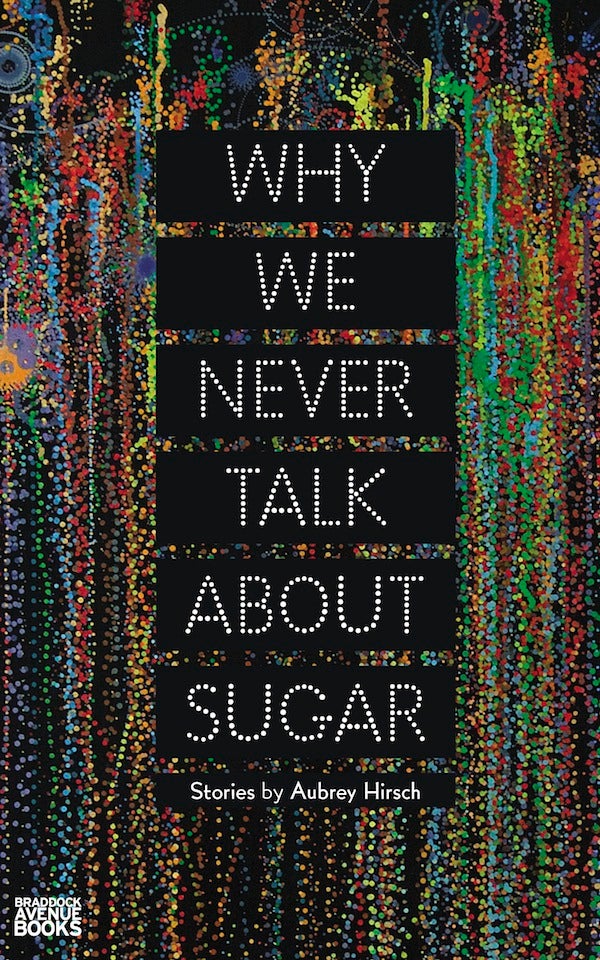 Item #why-we-never Why We Never Talk About Sugar. Aubrey Hirsch.